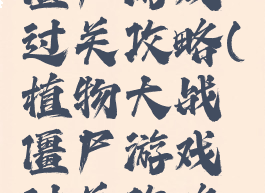 植物大战僵尸游戏过关攻略(植物大战僵尸游戏过关攻略大全)