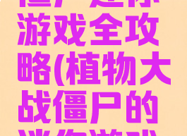 植物大战僵尸迷你游戏全攻略(植物大战僵尸的迷你游戏攻略)