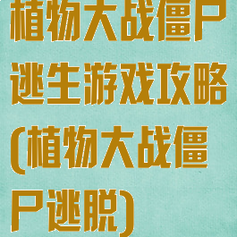 植物大战僵尸逃生游戏攻略(植物大战僵尸逃脱)