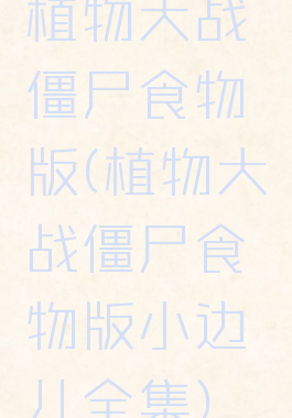 植物大战僵尸食物版(植物大战僵尸食物版小边儿全集)