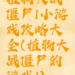 植物大战僵尸1小游戏攻略大全(植物大战僵尸的游戏1)