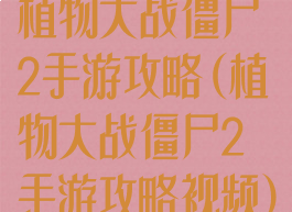 植物大战僵尸2手游攻略(植物大战僵尸2手游攻略视频)