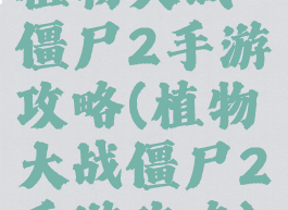 植物大战僵尸2手游攻略(植物大战僵尸2手游攻略)