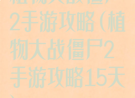 植物大战僵尸2手游攻略(植物大战僵尸2手游攻略15天)