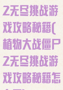 植物大战僵尸2无尽挑战游戏攻略秘籍(植物大战僵尸2无尽挑战游戏攻略秘籍怎么用)