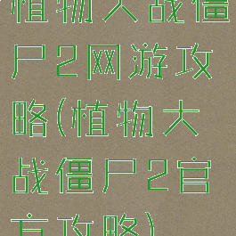 植物大战僵尸2网游攻略(植物大战僵尸2官方攻略)