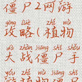 植物大战僵尸2网游攻略(植物大战僵尸手游植物僵尸2攻略)