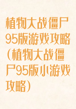 植物大战僵尸95版游戏攻略(植物大战僵尸95版小游戏攻略)