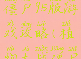 植物大战僵尸95版游戏攻略(植物大战僵尸95版攻略)