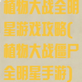 植物大战全明星游戏攻略(植物大战僵尸全明星手游)