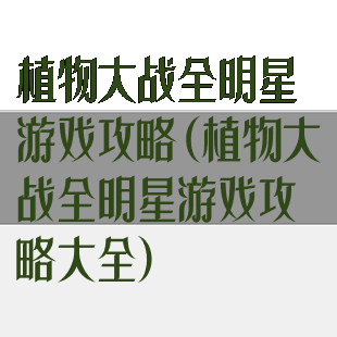 植物大战全明星游戏攻略(植物大战全明星游戏攻略大全)