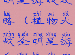 植物大战全明星游戏攻略(植物大战全明星游戏攻略视频)