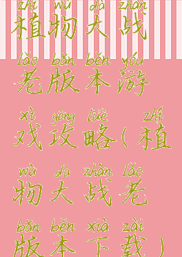 植物大战老版本游戏攻略(植物大战老版本下载)