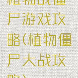 植物战僵尸游戏攻略(植物僵尸大战攻略)