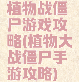 植物战僵尸游戏攻略(植物大战僵尸手游攻略)