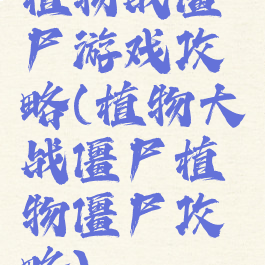 植物战僵尸游戏攻略(植物大战僵尸植物僵尸攻略)