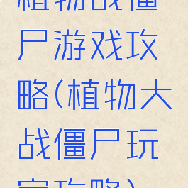 植物战僵尸游戏攻略(植物大战僵尸玩家攻略)
