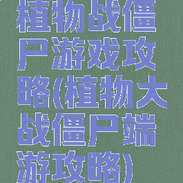植物战僵尸游戏攻略(植物大战僵尸端游攻略)