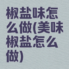 椒盐味怎么做(美味椒盐怎么做)