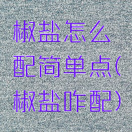 椒盐怎么配简单点(椒盐咋配)