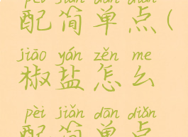 椒盐怎么配简单点(椒盐怎么配简单点好吃)