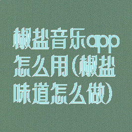 椒盐音乐app怎么用(椒盐味道怎么做)