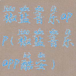 椒盐音乐app(椒盐音乐app酷安)