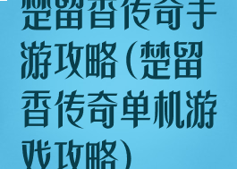 楚留香传奇手游攻略(楚留香传奇单机游戏攻略)