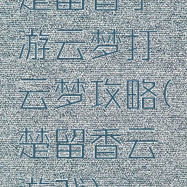 楚留香手游云梦打云梦攻略(楚留香云游戏)