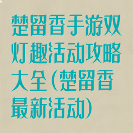 楚留香手游双灯趣活动攻略大全(楚留香最新活动)
