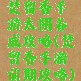 楚留香手游太阴养成攻略(楚留香手游前期攻略)