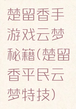 楚留香手游戏云梦秘籍(楚留香平民云梦特技)