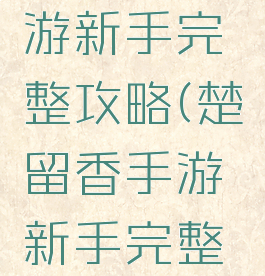 楚留香手游新手完整攻略(楚留香手游新手完整攻略大全)