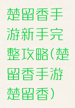 楚留香手游新手完整攻略(楚留香手游楚留香)