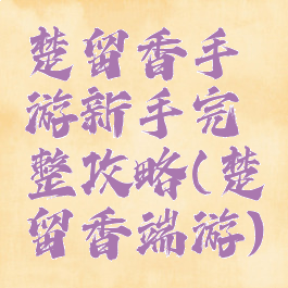 楚留香手游新手完整攻略(楚留香端游)