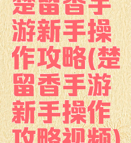 楚留香手游新手操作攻略(楚留香手游新手操作攻略视频)