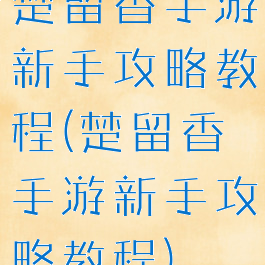 楚留香手游新手攻略教程(楚留香手游新手攻略教程)