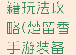 楚留香手游装备秘籍玩法攻略(楚留香手游装备秘籍玩法攻略图)