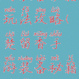 楚留香手游装备秘籍玩法攻略(楚留香手游装备秘籍玩法攻略视频)