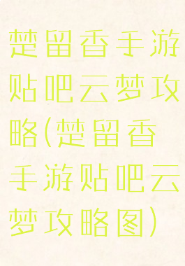 楚留香手游贴吧云梦攻略(楚留香手游贴吧云梦攻略图)