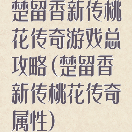 楚留香新传桃花传奇游戏总攻略(楚留香新传桃花传奇属性)