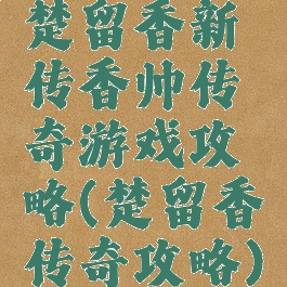 楚留香新传香帅传奇游戏攻略(楚留香传奇攻略)