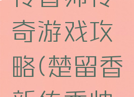 楚留香新传香帅传奇游戏攻略(楚留香新传香帅传奇)