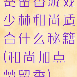 楚留香游戏少林和尚适合什么秘籍(和尚加点楚留香)