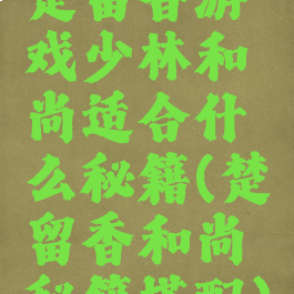 楚留香游戏少林和尚适合什么秘籍(楚留香和尚秘籍搭配)