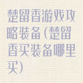 楚留香游戏攻略装备(楚留香买装备哪里买)