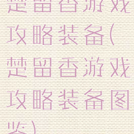 楚留香游戏攻略装备(楚留香游戏攻略装备图鉴)