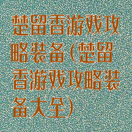 楚留香游戏攻略装备(楚留香游戏攻略装备大全)