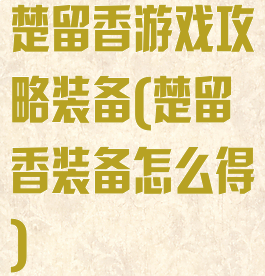 楚留香游戏攻略装备(楚留香装备怎么得)