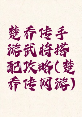 楚乔传手游武将搭配攻略(楚乔传网游)